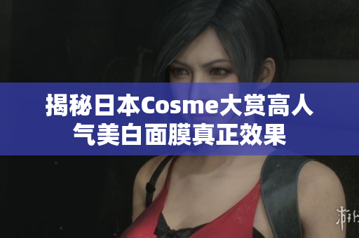 揭秘日本Cosme大赏高人气美白面膜真正效果