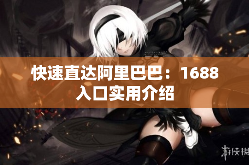 快速直达阿里巴巴：1688入口实用介绍