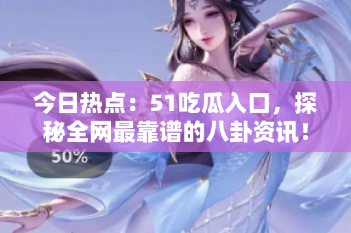 今日热点：51吃瓜入口，探秘全网最靠谱的八卦资讯！