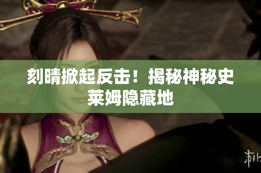 刻晴掀起反击！揭秘神秘史莱姆隐藏地