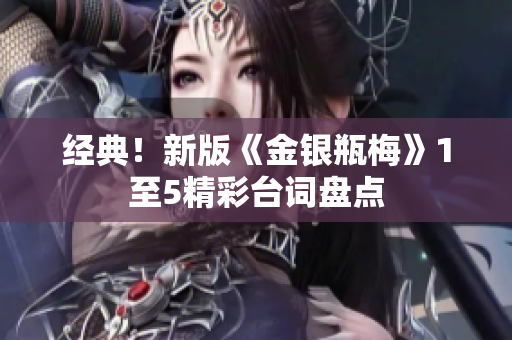 经典！新版《金银瓶梅》1至5精彩台词盘点