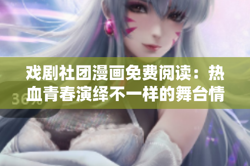 戏剧社团漫画免费阅读：热血青春演绎不一样的舞台情怀