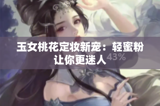 玉女桃花定妆新宠：轻蜜粉让你更迷人
