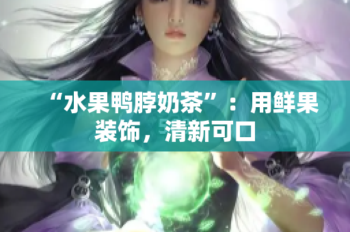 “水果鸭脖奶茶”：用鲜果装饰，清新可口