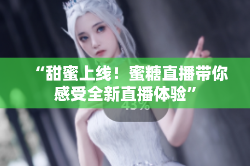 “甜蜜上线！蜜糖直播带你感受全新直播体验”