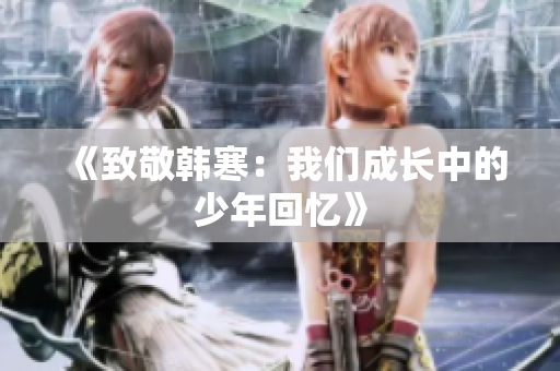 《致敬韩寒：我们成长中的少年回忆》