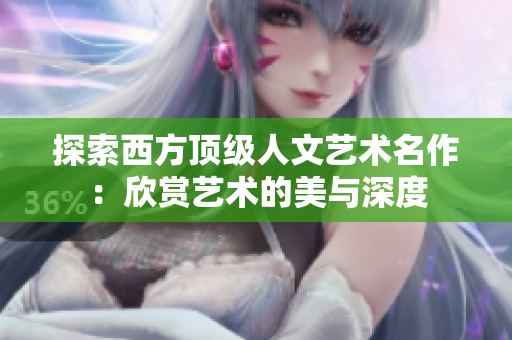 探索西方顶级人文艺术名作：欣赏艺术的美与深度