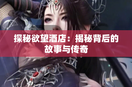 探秘欲望酒店：揭秘背后的故事与传奇