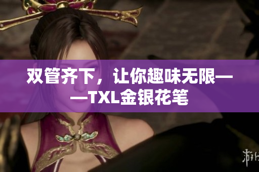 双管齐下，让你趣味无限——TXL金银花笔