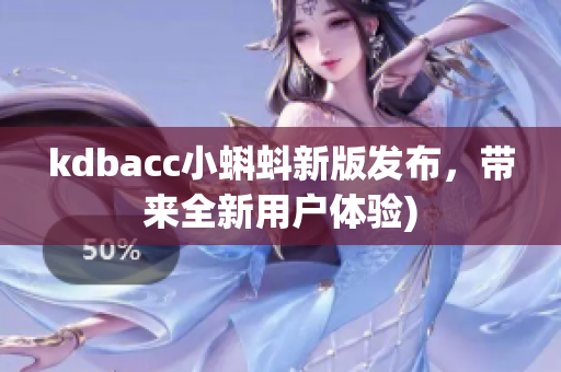 kdbacc小蝌蚪新版发布，带来全新用户体验)