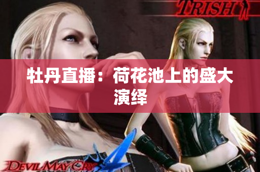 牡丹直播：荷花池上的盛大演绎