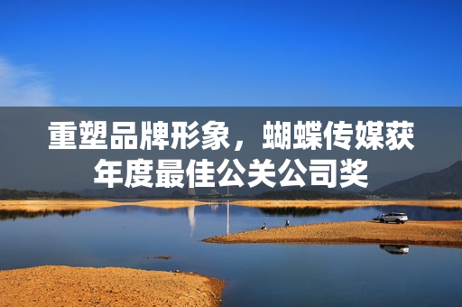 重塑品牌形象，蝴蝶传媒获年度最佳公关公司奖