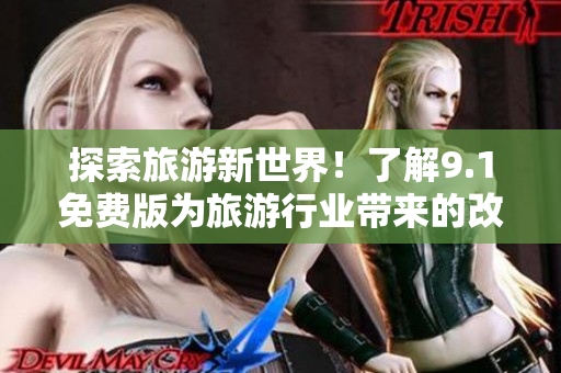 探索旅游新世界！了解9.1免费版为旅游行业带来的改变