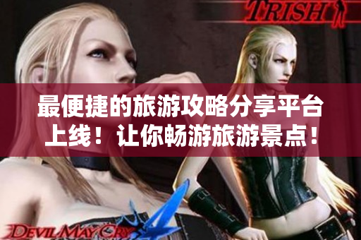 最便捷的旅游攻略分享平台上线！让你畅游旅游景点！