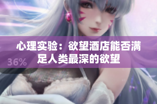 心理实验：欲望酒店能否满足人类最深的欲望