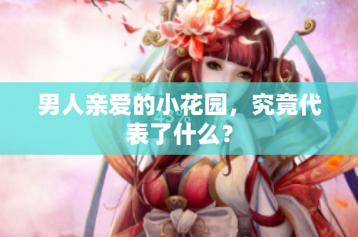 男人亲爱的小花园，究竟代表了什么？