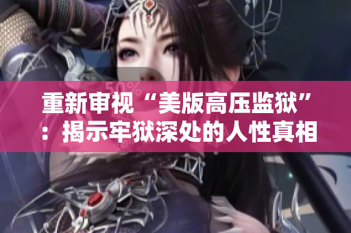 重新审视“美版高压监狱”：揭示牢狱深处的人性真相