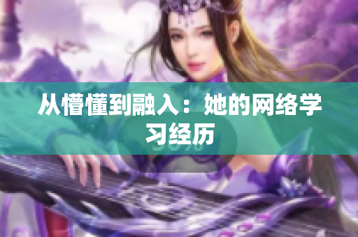 从懵懂到融入：她的网络学习经历