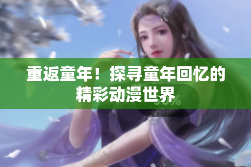重返童年！探寻童年回忆的精彩动漫世界