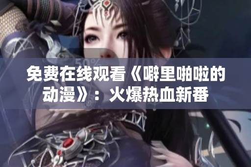 免费在线观看《噼里啪啦的动漫》：火爆热血新番