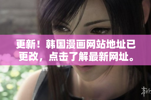 更新！韩国漫画网站地址已更改，点击了解最新网址。