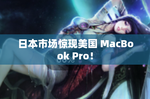 日本市场惊现美国 MacBook Pro！