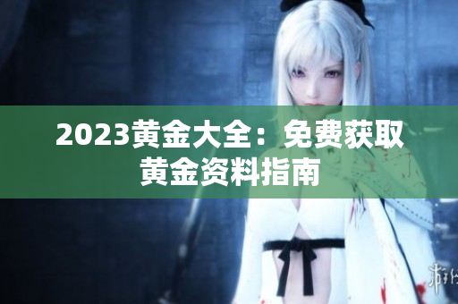 2023黄金大全：免费获取黄金资料指南