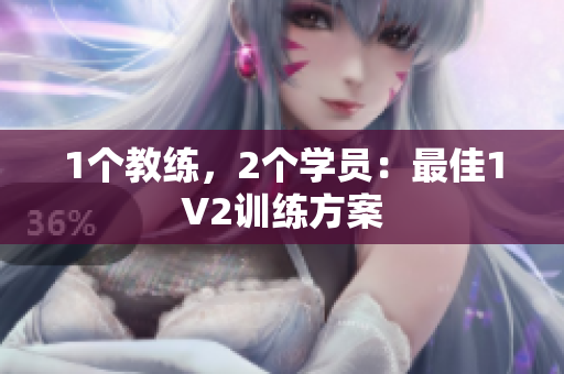 1个教练，2个学员：最佳1V2训练方案