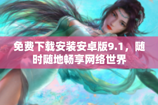免费下载安装安卓版9.1，随时随地畅享网络世界