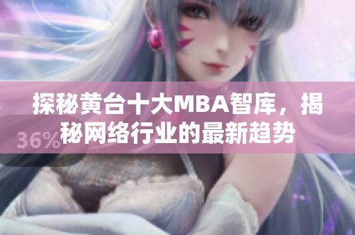 探秘黄台十大MBA智库，揭秘网络行业的最新趋势