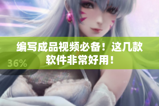 编写成品视频必备！这几款软件非常好用！