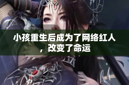 小孩重生后成为了网络红人，改变了命运