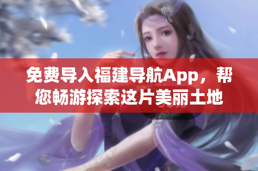 免费导入福建导航App，帮您畅游探索这片美丽土地