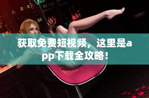 获取免费短视频，这里是app下载全攻略！
