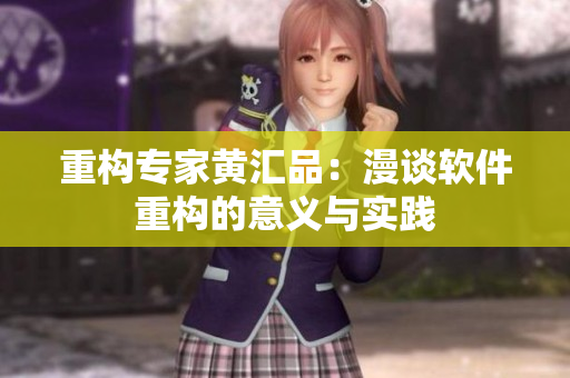 重构专家黄汇品：漫谈软件重构的意义与实践