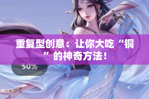 重复型创意：让你大吃“铜”的神奇方法！