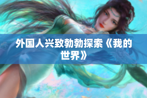 外国人兴致勃勃探索《我的世界》