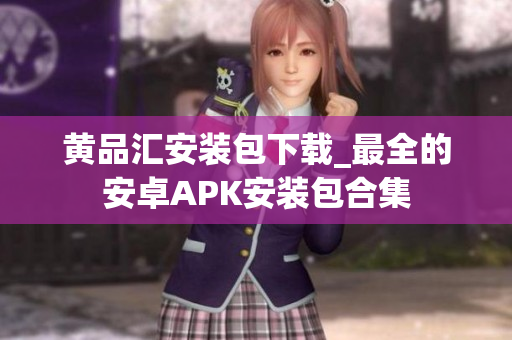 黄品汇安装包下载_最全的安卓APK安装包合集