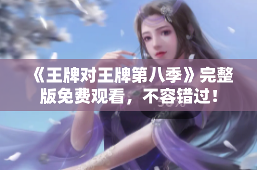 《王牌对王牌第八季》完整版免费观看，不容错过！
