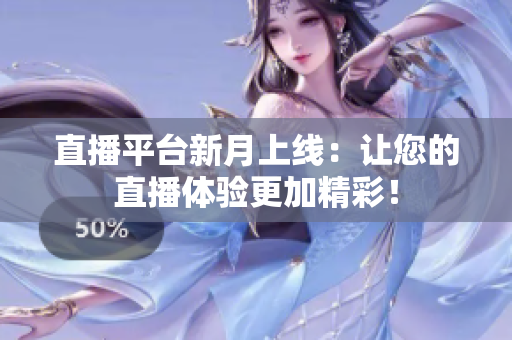 直播平台新月上线：让您的直播体验更加精彩！