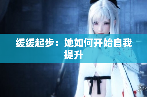 缓缓起步：她如何开始自我提升