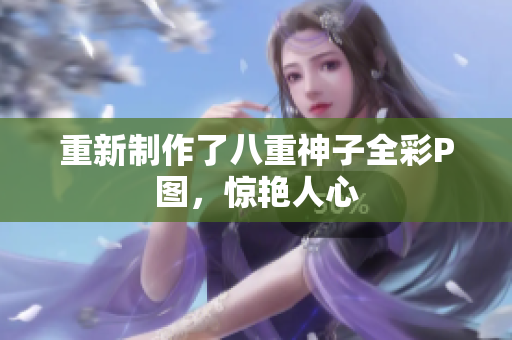 重新制作了八重神子全彩P图，惊艳人心