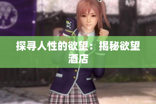 探寻人性的欲望：揭秘欲望酒店