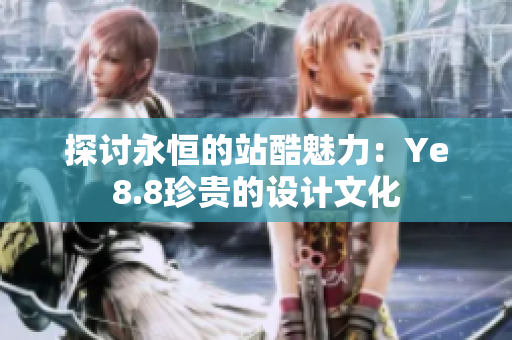 探讨永恒的站酷魅力：Ye8.8珍贵的设计文化