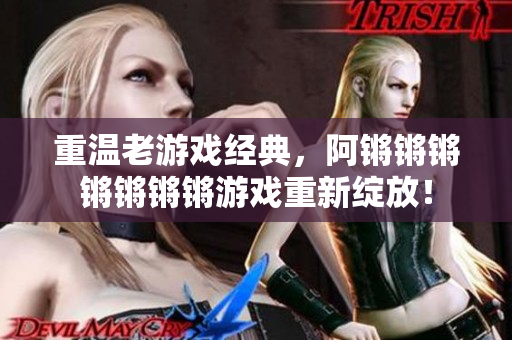 重温老游戏经典，阿锵锵锵锵锵锵锵游戏重新绽放！