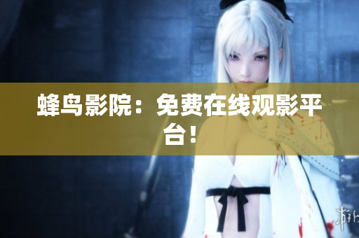 蜂鸟影院：免费在线观影平台！