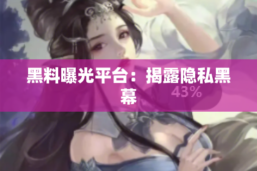 黑料曝光平台：揭露隐私黑幕