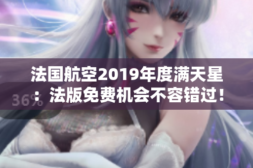 法国航空2019年度满天星：法版免费机会不容错过！