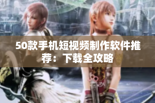 50款手机短视频制作软件推荐：下载全攻略