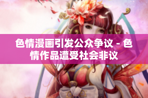 色情漫画引发公众争议 - 色情作品遭受社会非议